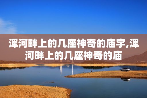 浑河畔上的几座神奇的庙宇,浑河畔上的几座神奇的庙