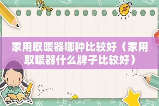 家用取暖器哪种比较好（家用取暖器什么牌子比较好）
