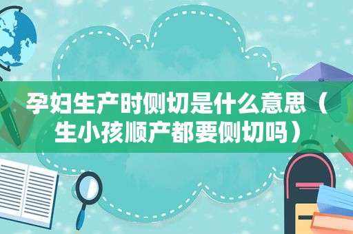 孕妇生产时侧切是什么意思（生小孩顺产都要侧切吗）