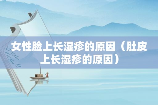 女性脸上长湿疹的原因（肚皮上长湿疹的原因）