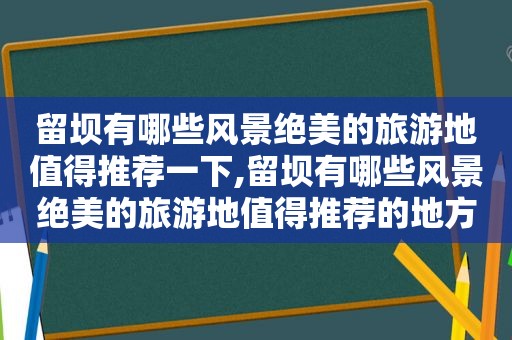 留坝有哪些风景绝美的旅游地值得推荐一下,留坝有哪些风景绝美的旅游地值得推荐的地方