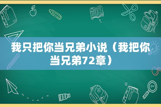 我只把你当兄弟小说（我把你当兄弟72章）