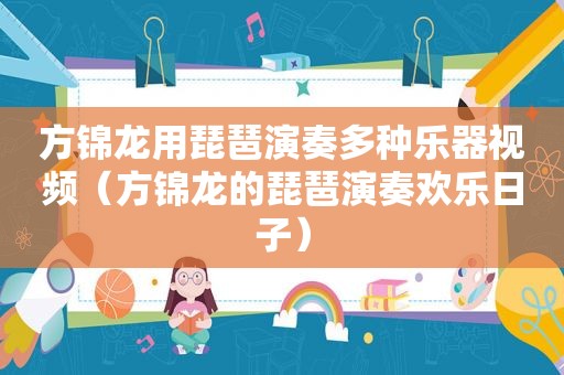 方锦龙用琵琶演奏多种乐器视频（方锦龙的琵琶演奏欢乐日子）