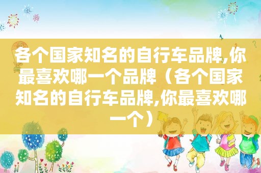各个国家知名的自行车品牌,你最喜欢哪一个品牌（各个国家知名的自行车品牌,你最喜欢哪一个）