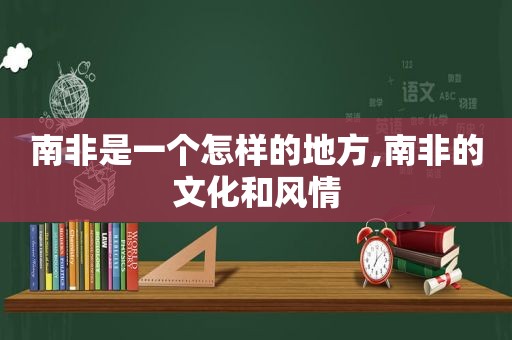 南非是一个怎样的地方,南非的文化和风情