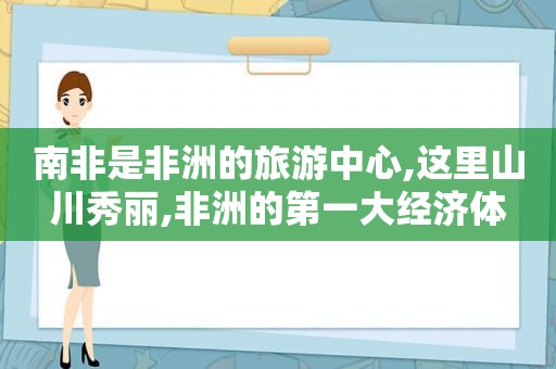 南非是非洲的旅游中心,这里山川秀丽,非洲的第一大经济体