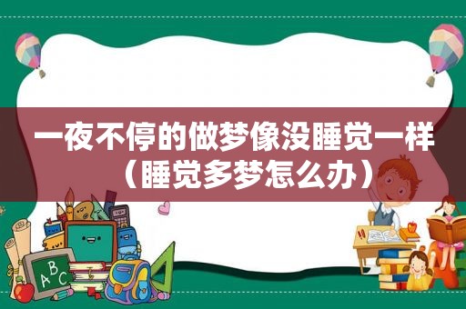 一夜不停的做梦像没睡觉一样（睡觉多梦怎么办）