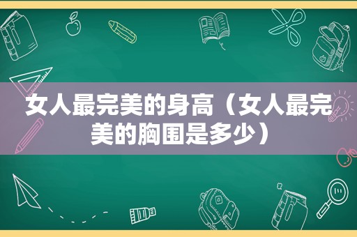 女人最完美的身高（女人最完美的胸围是多少）