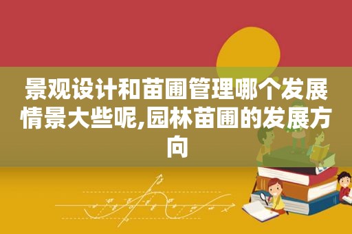 景观设计和苗圃管理哪个发展情景大些呢,园林苗圃的发展方向