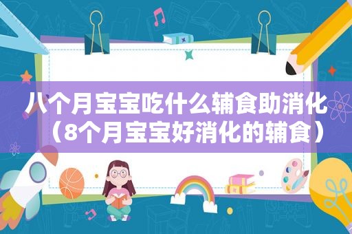 八个月宝宝吃什么辅食助消化（8个月宝宝好消化的辅食）