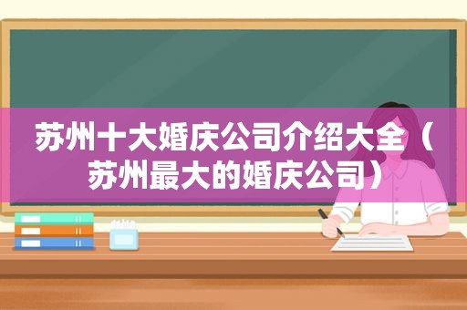 苏州十大婚庆公司介绍大全（苏州最大的婚庆公司）
