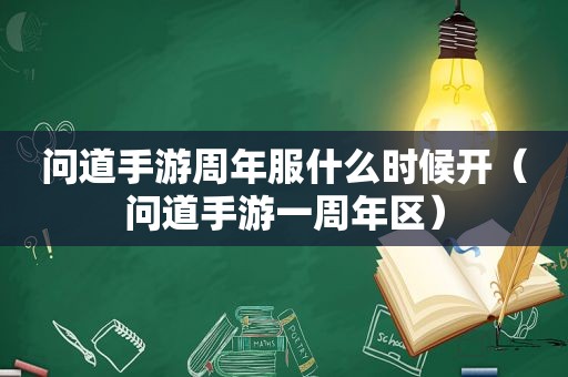问道手游周年服什么时候开（问道手游一周年区）