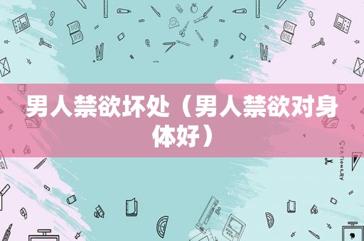 男人禁欲坏处（男人禁欲对身体好）