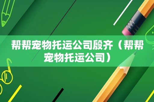 帮帮宠物托运公司殷齐（帮帮宠物托运公司）