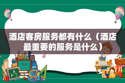 酒店客房服务都有什么（酒店最重要的服务是什么）
