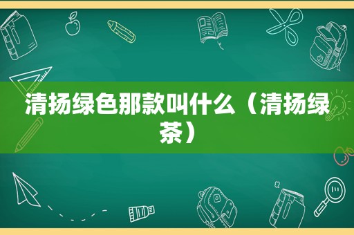 清扬绿色那款叫什么（清扬绿茶）