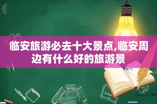 临安旅游必去十大景点,临安周边有什么好的旅游景