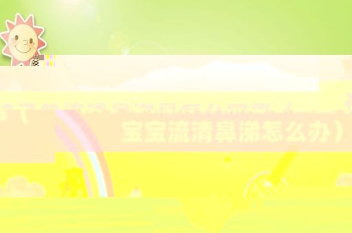孩子总流清鼻涕是怎么回事（宝宝流清鼻涕怎么办）