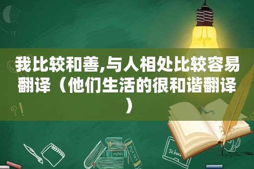 我比较和善,与人相处比较容易翻译（他们生活的很和谐翻译）