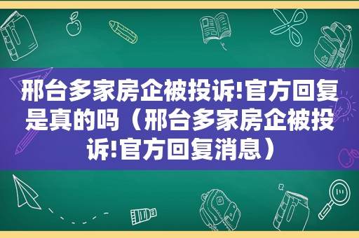 邢台多家房企被投诉!官方回复是真的吗（邢台多家房企被投诉!官方回复消息）