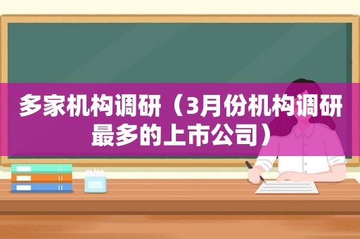 多家机构调研（3月份机构调研最多的上市公司）