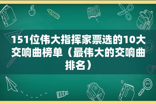 151位伟大指挥家票选的10大交响曲榜单（最伟大的交响曲排名）