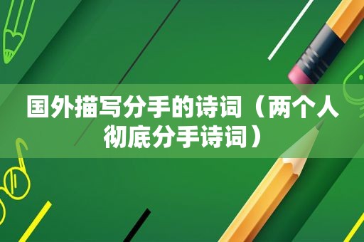 国外描写分手的诗词（两个人彻底分手诗词）