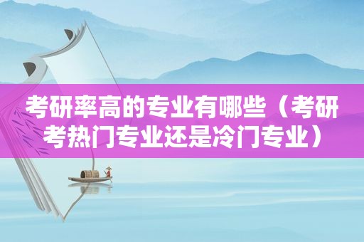 考研率高的专业有哪些（考研考热门专业还是冷门专业）  第1张