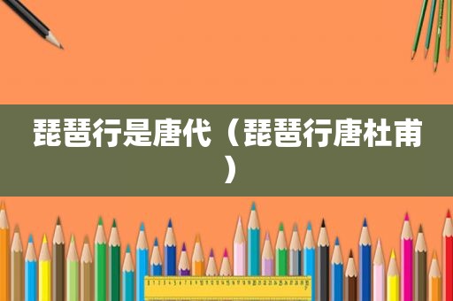 琵琶行是唐代（琵琶行唐杜甫）