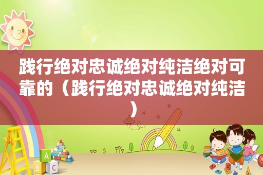 践行绝对忠诚绝对纯洁绝对可靠的（践行绝对忠诚绝对纯洁）