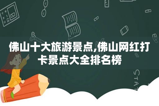 佛山十大旅游景点,佛山网红打卡景点大全排名榜