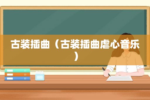 古装插曲（古装插曲虐心音乐）