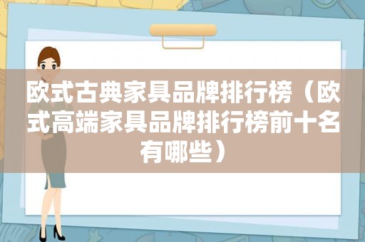 欧式古典家具品牌排行榜（欧式高端家具品牌排行榜前十名有哪些）