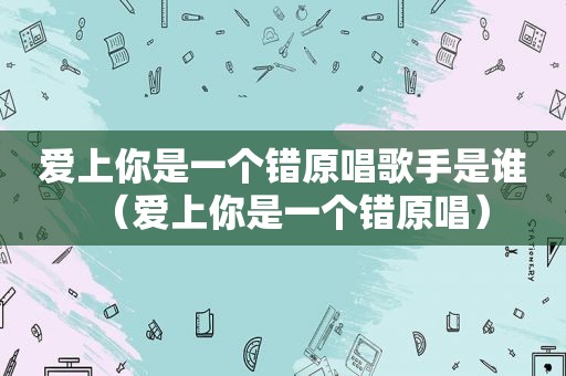 爱上你是一个错原唱歌手是谁（爱上你是一个错原唱）