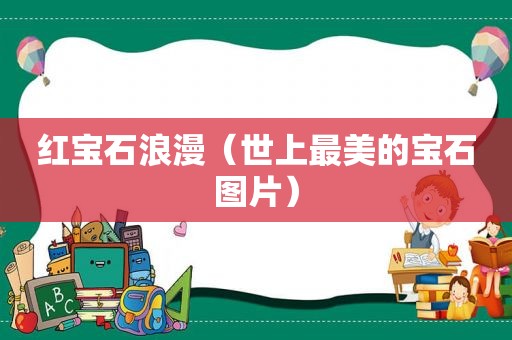 红宝石浪漫（世上最美的宝石图片）