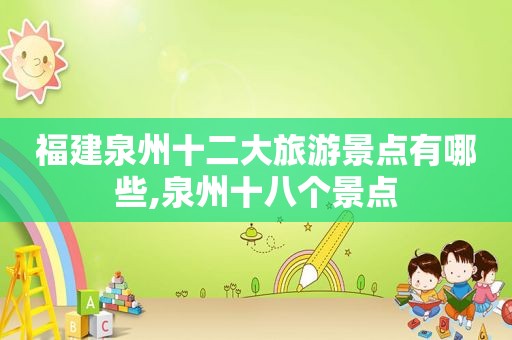 福建泉州十二大旅游景点有哪些,泉州十八个景点