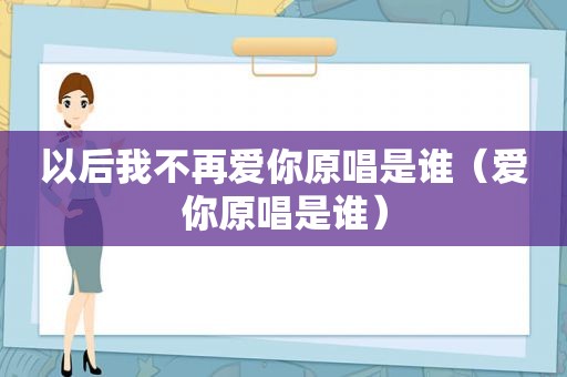 以后我不再爱你原唱是谁（爱你原唱是谁）