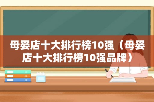 母婴店十大排行榜10强（母婴店十大排行榜10强品牌）