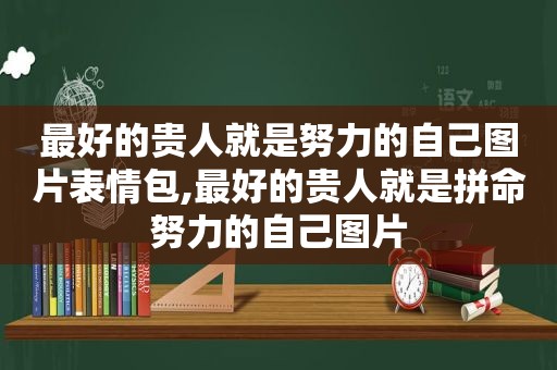 最好的贵人就是努力的自己图片表情包,最好的贵人就是拼命努力的自己图片