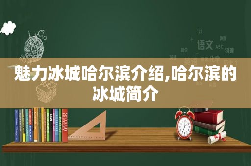魅力冰城哈尔滨介绍,哈尔滨的冰城简介