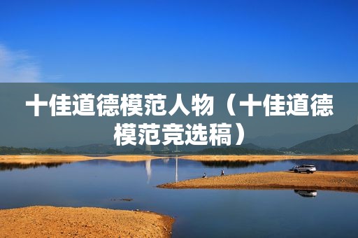 十佳道德模范人物（十佳道德模范竞选稿）