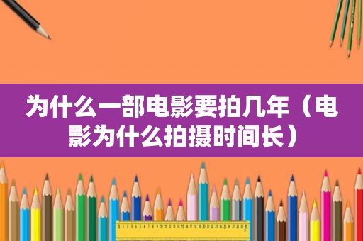 为什么一部电影要拍几年（电影为什么拍摄时间长）