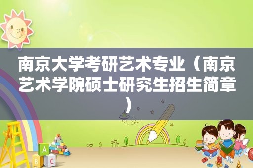 南京大学考研艺术专业（南京艺术学院硕士研究生招生简章）