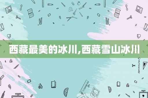  *** 最美的冰川, *** 雪山冰川