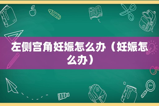 左侧宫角妊娠怎么办（妊娠怎么办）