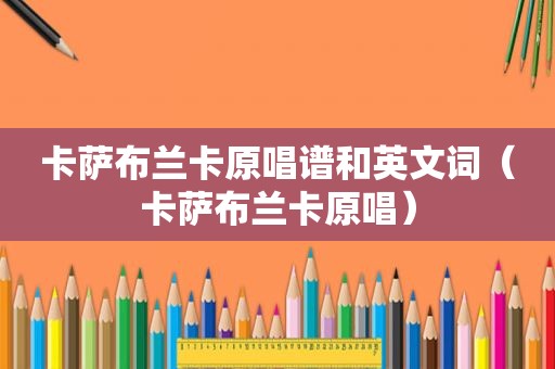 卡萨布兰卡原唱谱和英文词（卡萨布兰卡原唱）