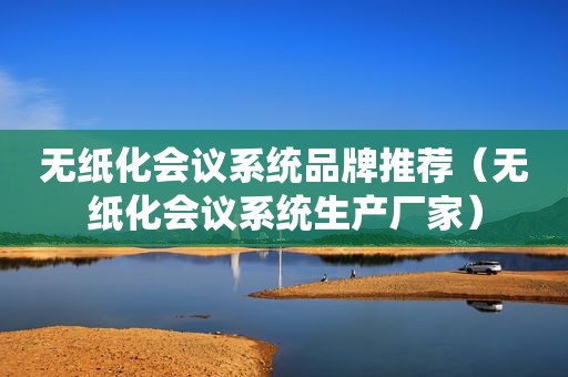 无纸化会议系统品牌推荐（无纸化会议系统生产厂家）