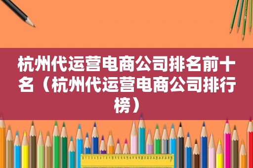杭州代运营电商公司排名前十名（杭州代运营电商公司排行榜）