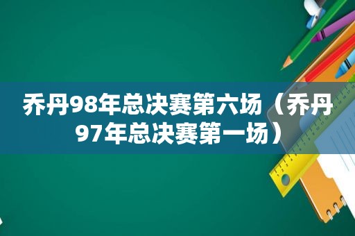 乔丹98年总决赛第六场（乔丹97年总决赛第一场）