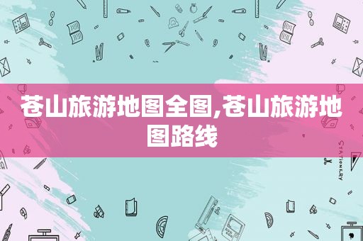 苍山旅游地图全图,苍山旅游地图路线